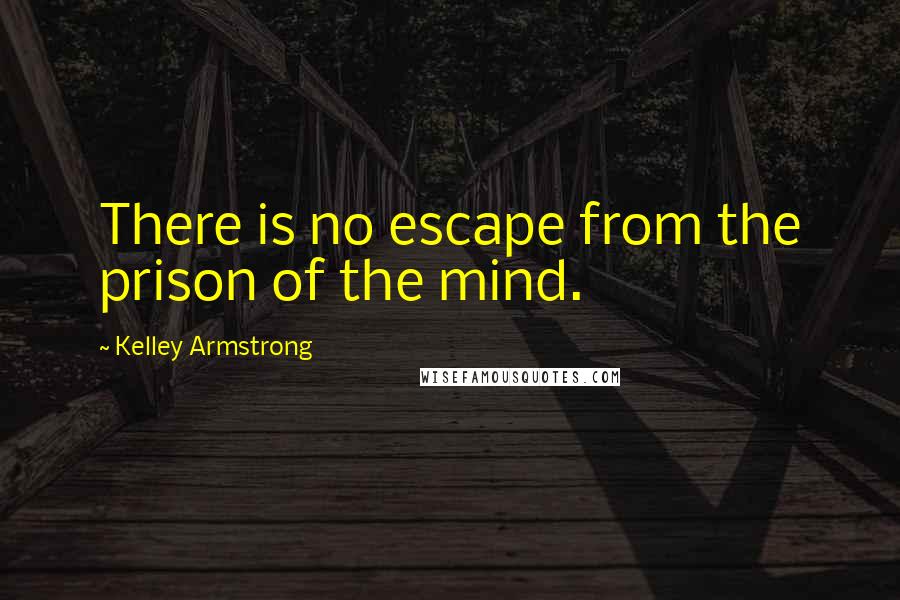 Kelley Armstrong Quotes: There is no escape from the prison of the mind.