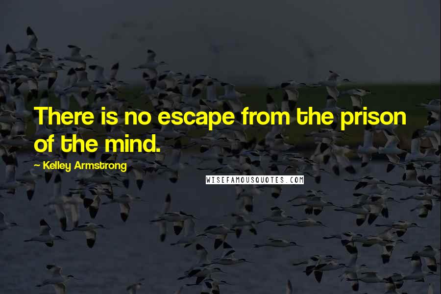 Kelley Armstrong Quotes: There is no escape from the prison of the mind.