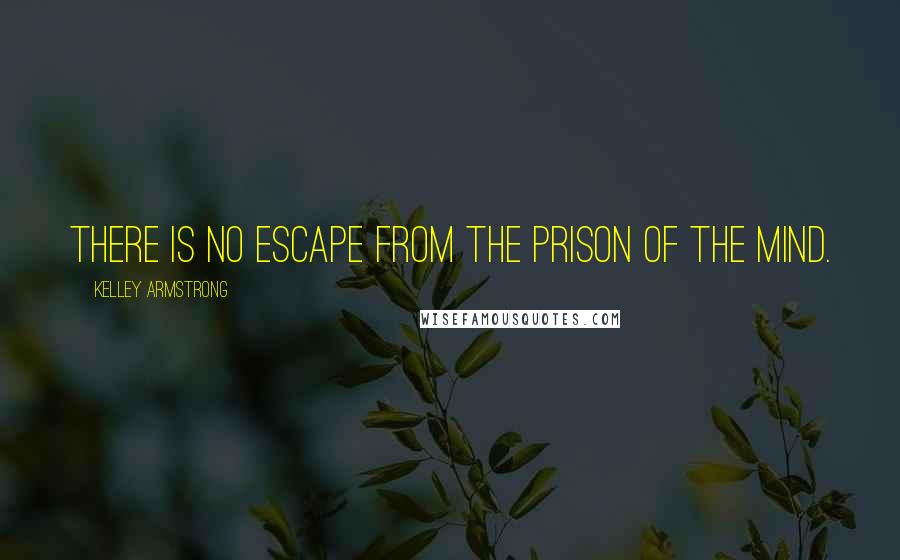 Kelley Armstrong Quotes: There is no escape from the prison of the mind.