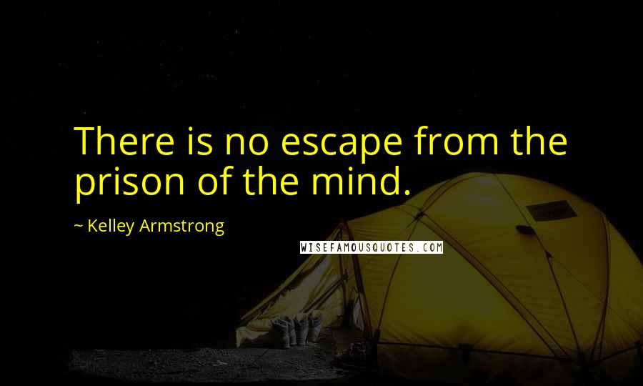 Kelley Armstrong Quotes: There is no escape from the prison of the mind.