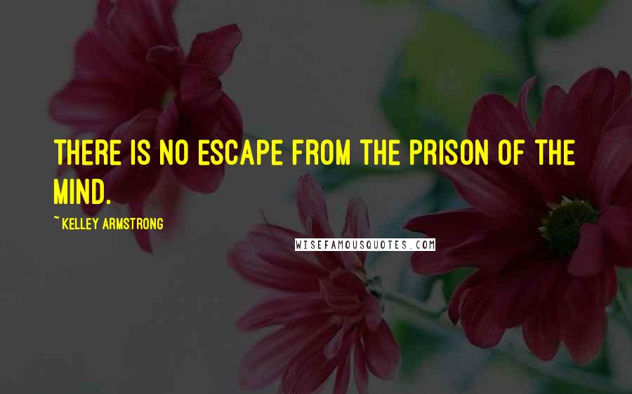 Kelley Armstrong Quotes: There is no escape from the prison of the mind.