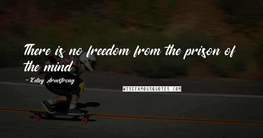 Kelley Armstrong Quotes: There is no freedom from the prison of the mind