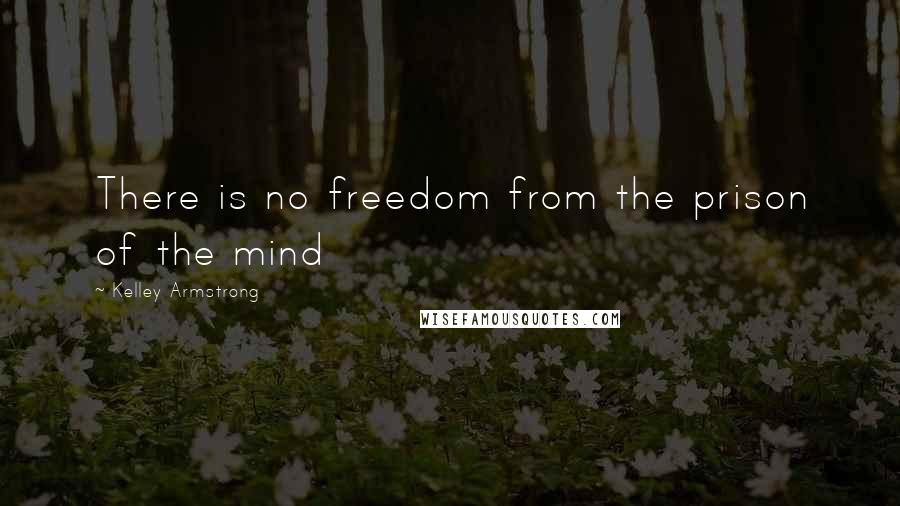 Kelley Armstrong Quotes: There is no freedom from the prison of the mind