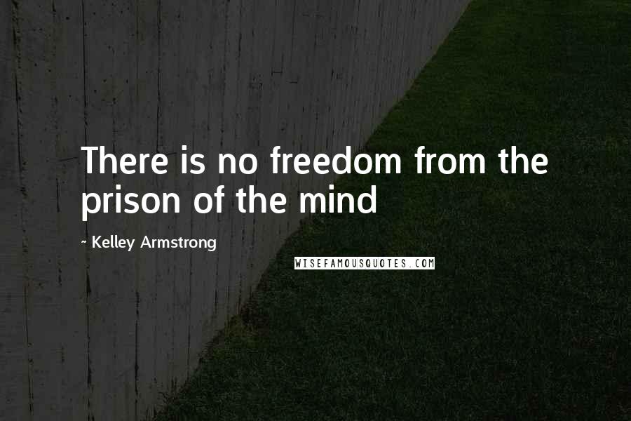 Kelley Armstrong Quotes: There is no freedom from the prison of the mind