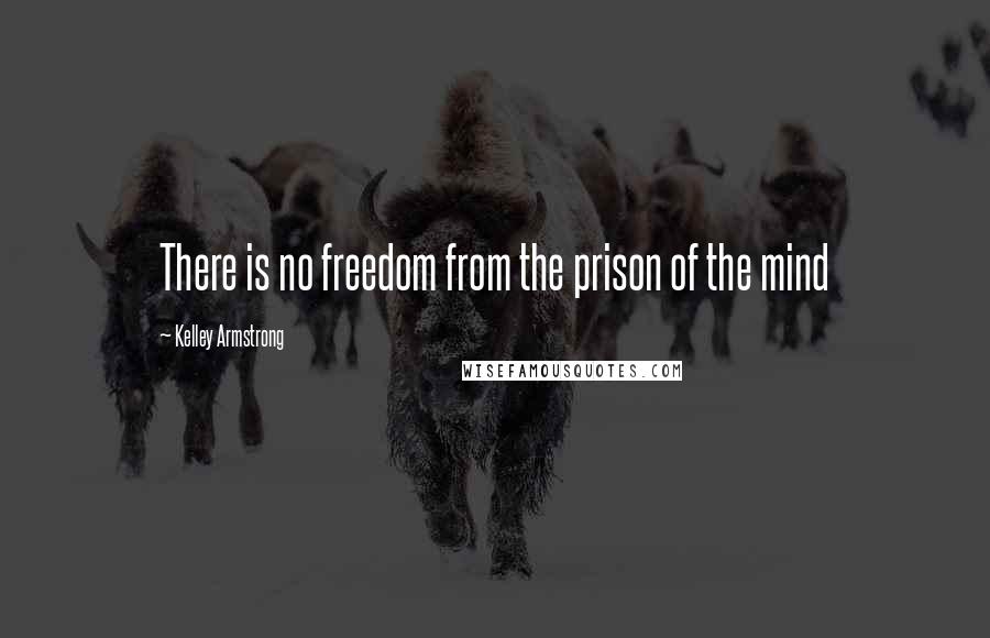 Kelley Armstrong Quotes: There is no freedom from the prison of the mind