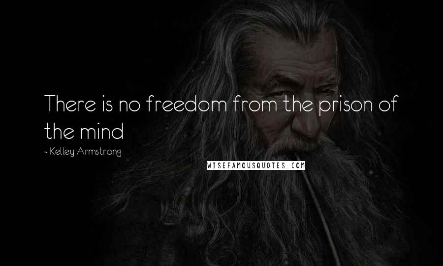 Kelley Armstrong Quotes: There is no freedom from the prison of the mind