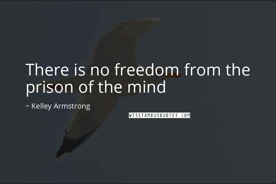 Kelley Armstrong Quotes: There is no freedom from the prison of the mind