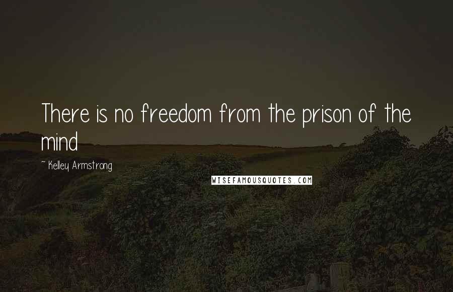 Kelley Armstrong Quotes: There is no freedom from the prison of the mind