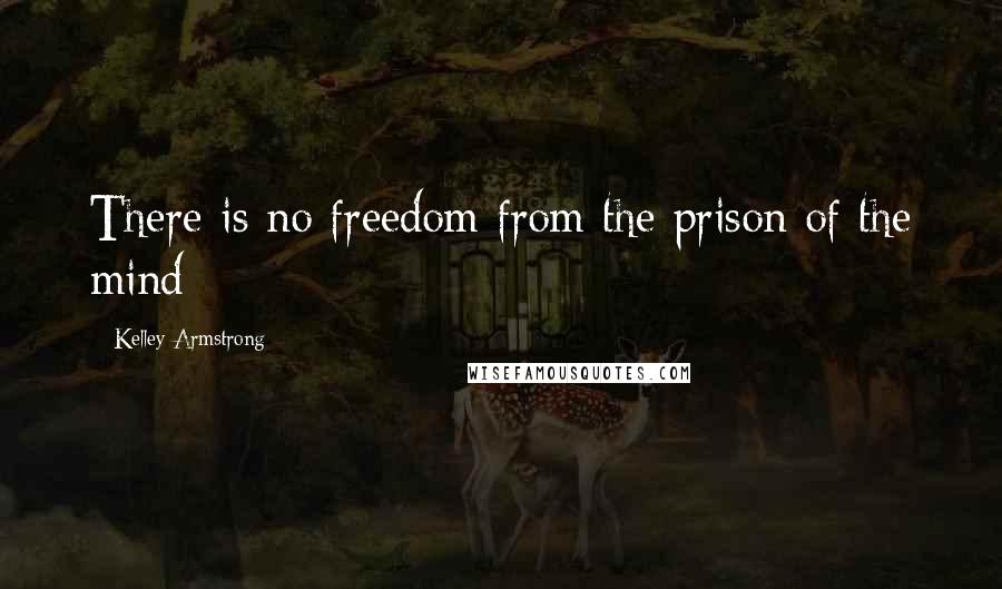 Kelley Armstrong Quotes: There is no freedom from the prison of the mind