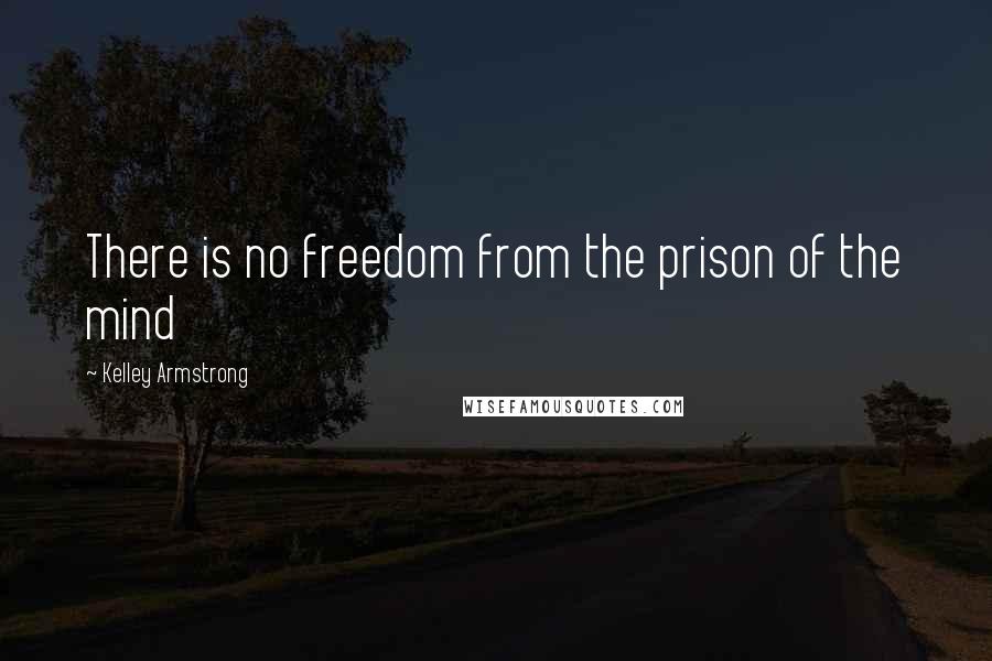 Kelley Armstrong Quotes: There is no freedom from the prison of the mind