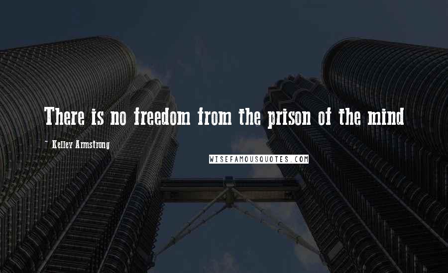 Kelley Armstrong Quotes: There is no freedom from the prison of the mind