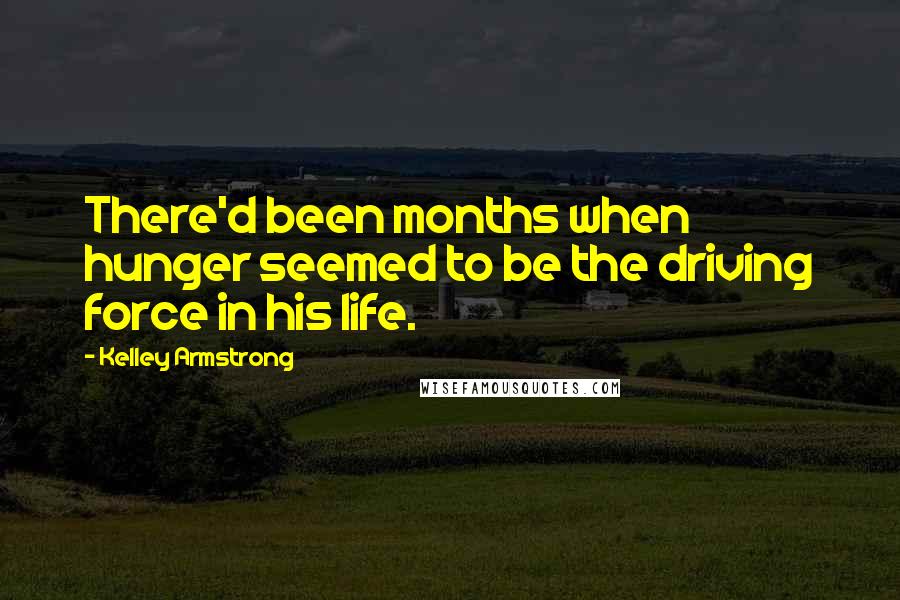 Kelley Armstrong Quotes: There'd been months when hunger seemed to be the driving force in his life.