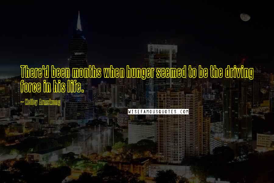 Kelley Armstrong Quotes: There'd been months when hunger seemed to be the driving force in his life.