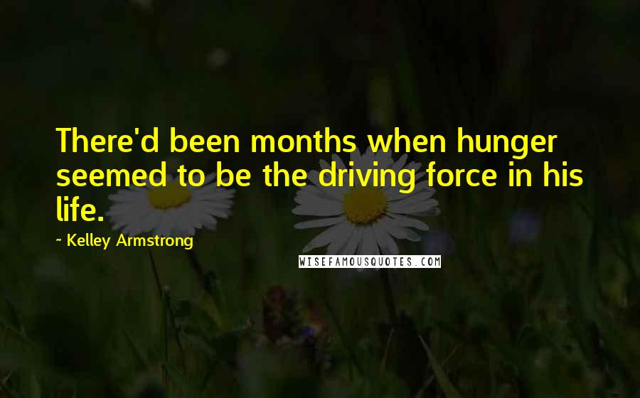 Kelley Armstrong Quotes: There'd been months when hunger seemed to be the driving force in his life.