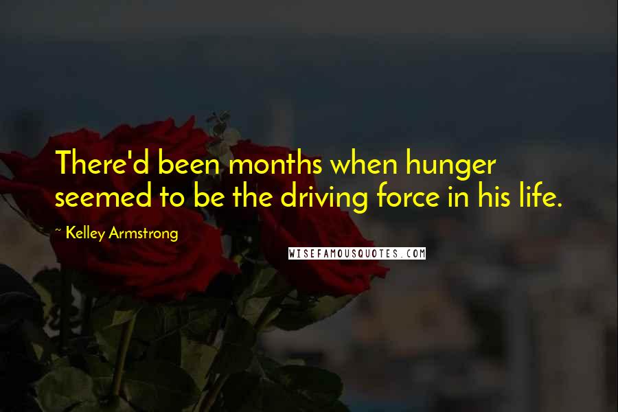 Kelley Armstrong Quotes: There'd been months when hunger seemed to be the driving force in his life.