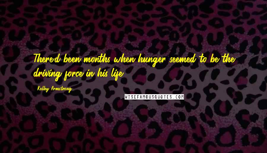 Kelley Armstrong Quotes: There'd been months when hunger seemed to be the driving force in his life.