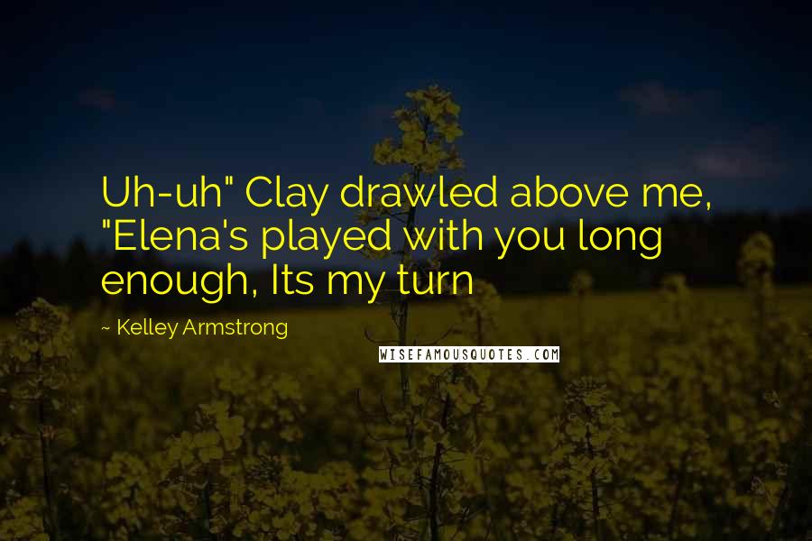 Kelley Armstrong Quotes: Uh-uh" Clay drawled above me, "Elena's played with you long enough, Its my turn