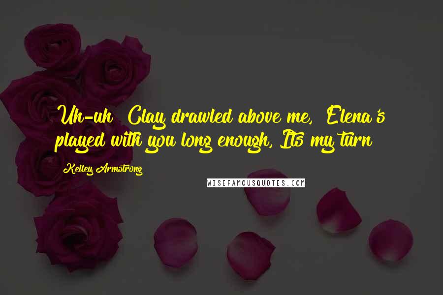 Kelley Armstrong Quotes: Uh-uh" Clay drawled above me, "Elena's played with you long enough, Its my turn