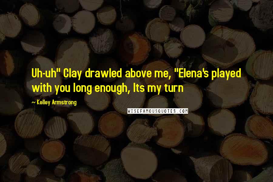 Kelley Armstrong Quotes: Uh-uh" Clay drawled above me, "Elena's played with you long enough, Its my turn