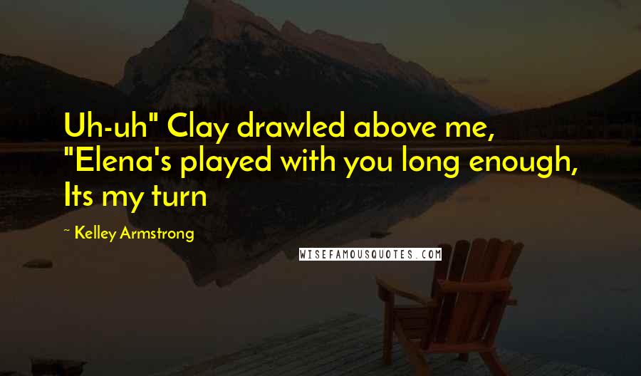 Kelley Armstrong Quotes: Uh-uh" Clay drawled above me, "Elena's played with you long enough, Its my turn