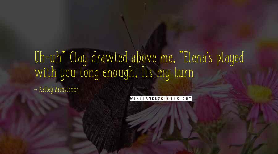 Kelley Armstrong Quotes: Uh-uh" Clay drawled above me, "Elena's played with you long enough, Its my turn