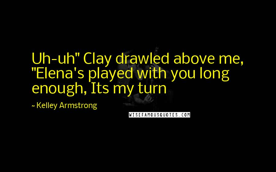 Kelley Armstrong Quotes: Uh-uh" Clay drawled above me, "Elena's played with you long enough, Its my turn