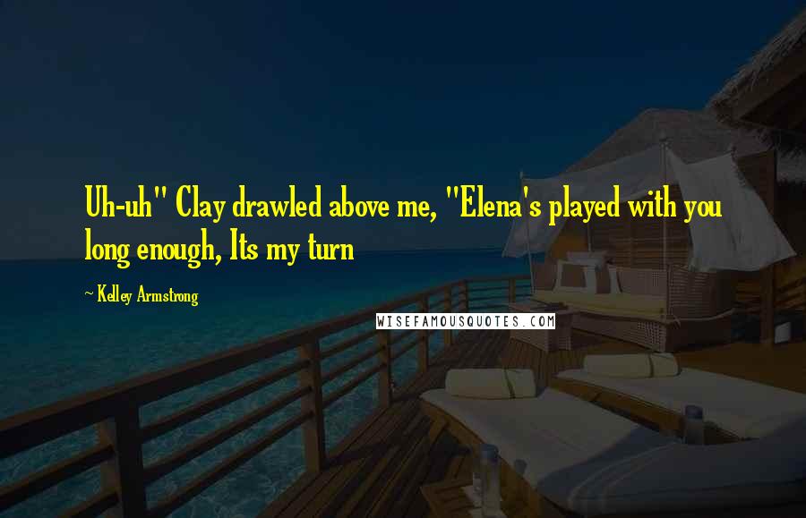 Kelley Armstrong Quotes: Uh-uh" Clay drawled above me, "Elena's played with you long enough, Its my turn