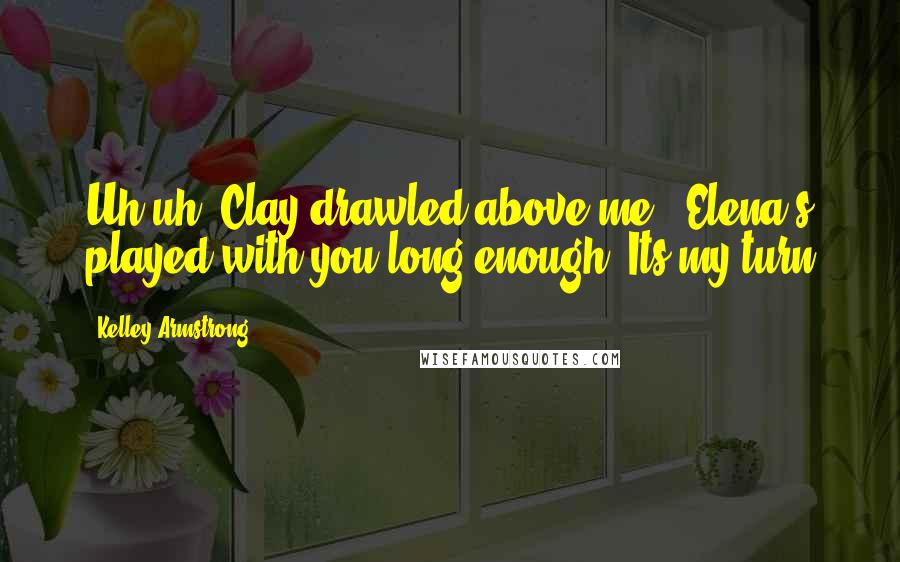 Kelley Armstrong Quotes: Uh-uh" Clay drawled above me, "Elena's played with you long enough, Its my turn