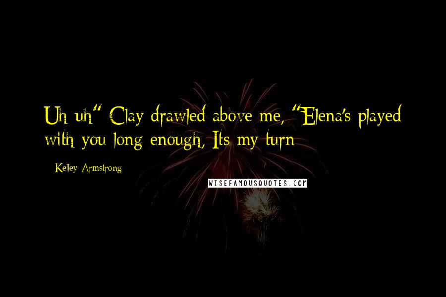 Kelley Armstrong Quotes: Uh-uh" Clay drawled above me, "Elena's played with you long enough, Its my turn