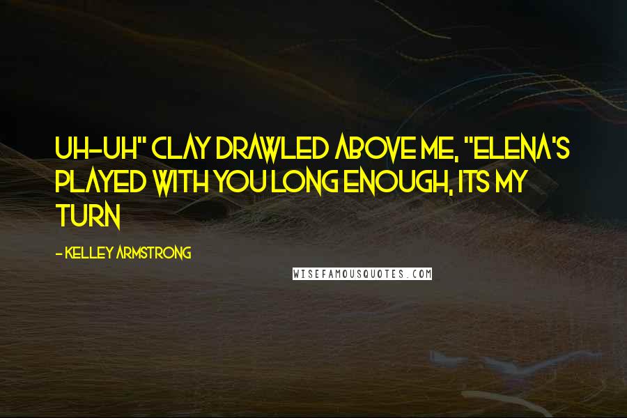 Kelley Armstrong Quotes: Uh-uh" Clay drawled above me, "Elena's played with you long enough, Its my turn