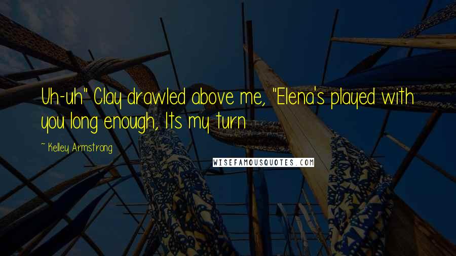 Kelley Armstrong Quotes: Uh-uh" Clay drawled above me, "Elena's played with you long enough, Its my turn