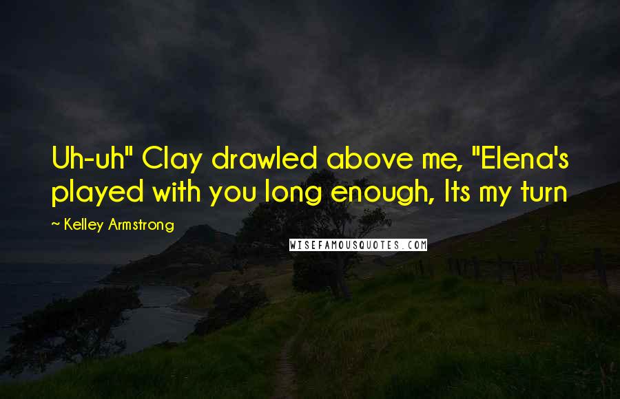 Kelley Armstrong Quotes: Uh-uh" Clay drawled above me, "Elena's played with you long enough, Its my turn