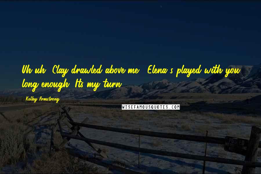 Kelley Armstrong Quotes: Uh-uh" Clay drawled above me, "Elena's played with you long enough, Its my turn