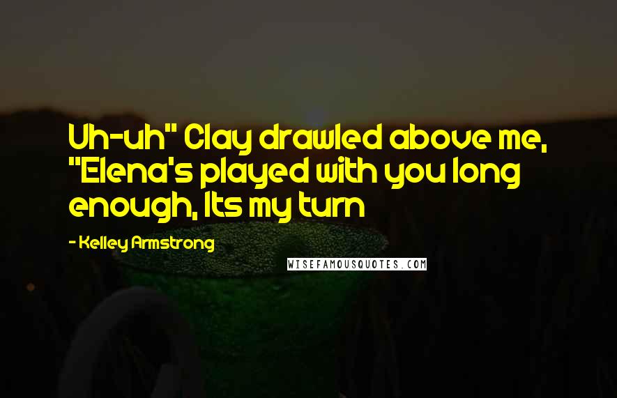 Kelley Armstrong Quotes: Uh-uh" Clay drawled above me, "Elena's played with you long enough, Its my turn