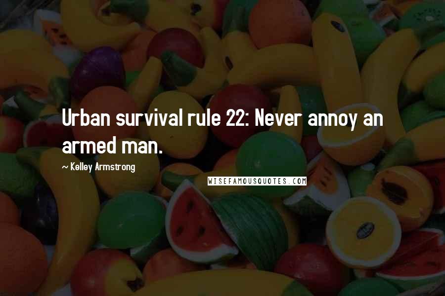 Kelley Armstrong Quotes: Urban survival rule 22: Never annoy an armed man.