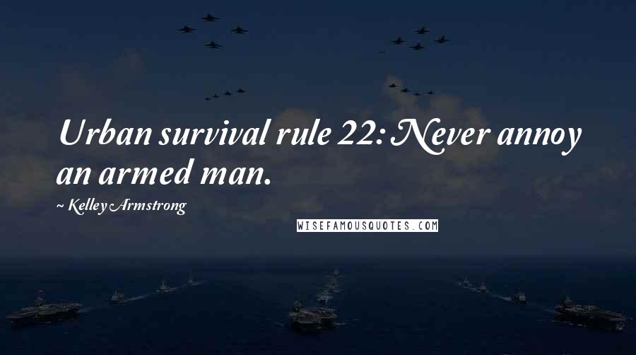 Kelley Armstrong Quotes: Urban survival rule 22: Never annoy an armed man.