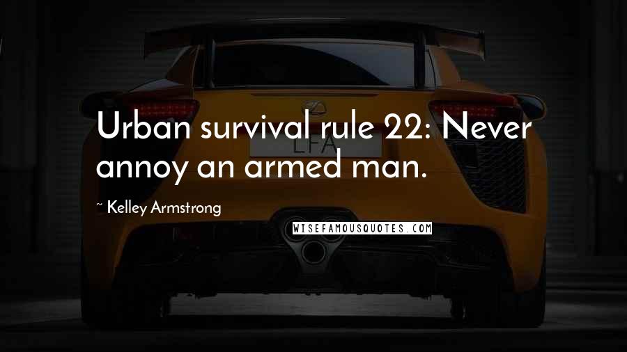 Kelley Armstrong Quotes: Urban survival rule 22: Never annoy an armed man.