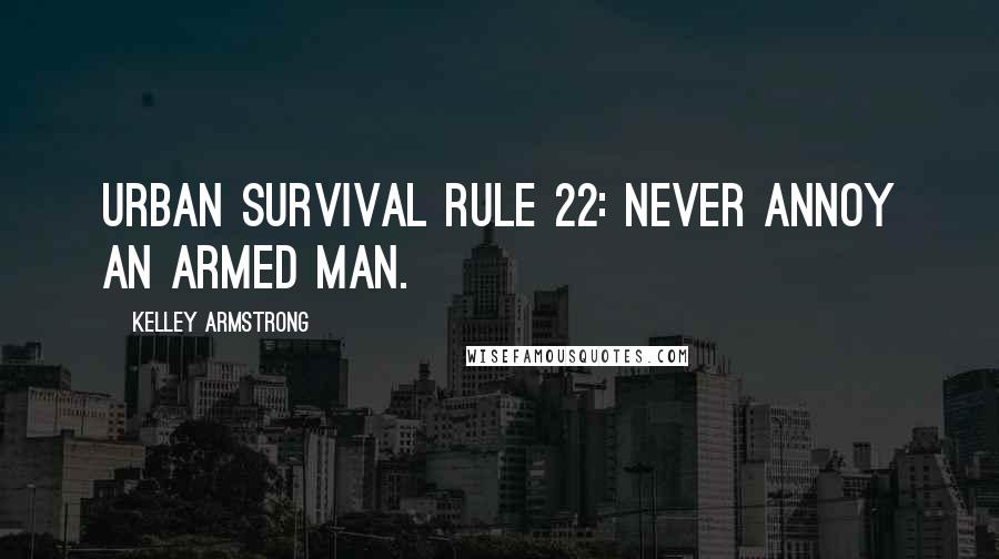 Kelley Armstrong Quotes: Urban survival rule 22: Never annoy an armed man.