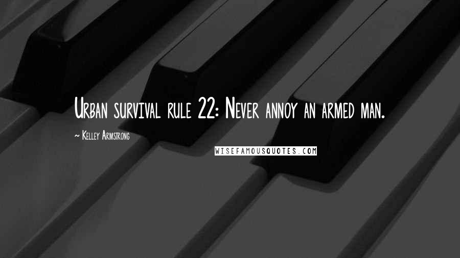 Kelley Armstrong Quotes: Urban survival rule 22: Never annoy an armed man.