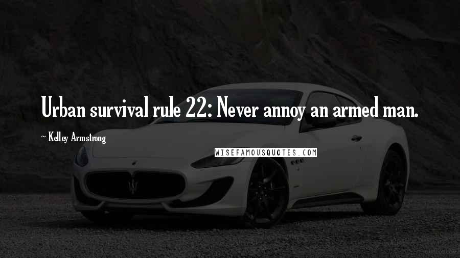 Kelley Armstrong Quotes: Urban survival rule 22: Never annoy an armed man.