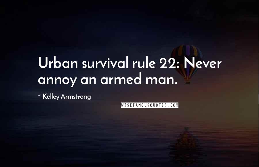 Kelley Armstrong Quotes: Urban survival rule 22: Never annoy an armed man.