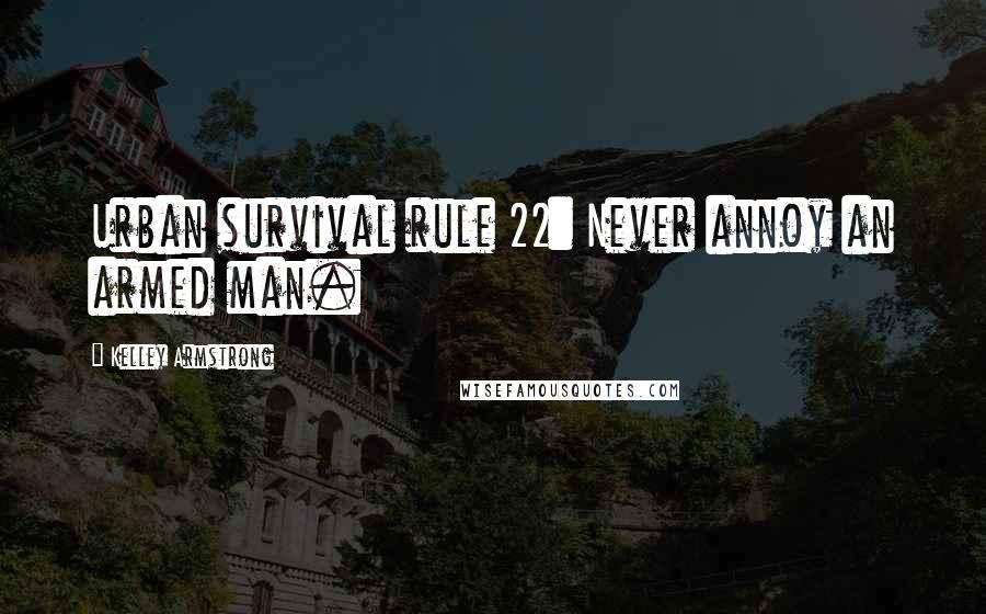 Kelley Armstrong Quotes: Urban survival rule 22: Never annoy an armed man.