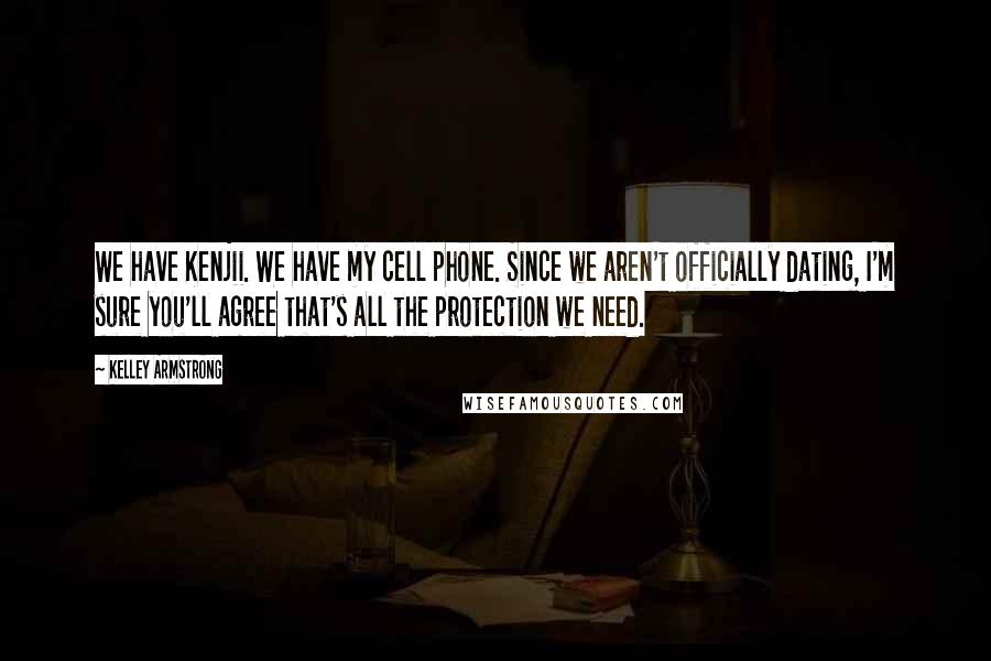 Kelley Armstrong Quotes: We have Kenjii. We have my cell phone. Since we aren't officially dating, I'm sure you'll agree that's all the protection we need.