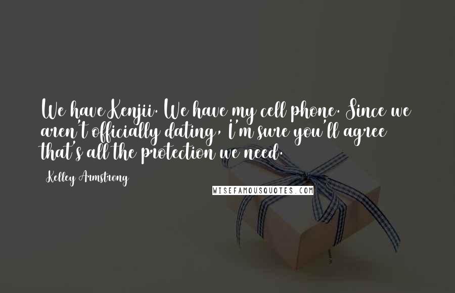 Kelley Armstrong Quotes: We have Kenjii. We have my cell phone. Since we aren't officially dating, I'm sure you'll agree that's all the protection we need.