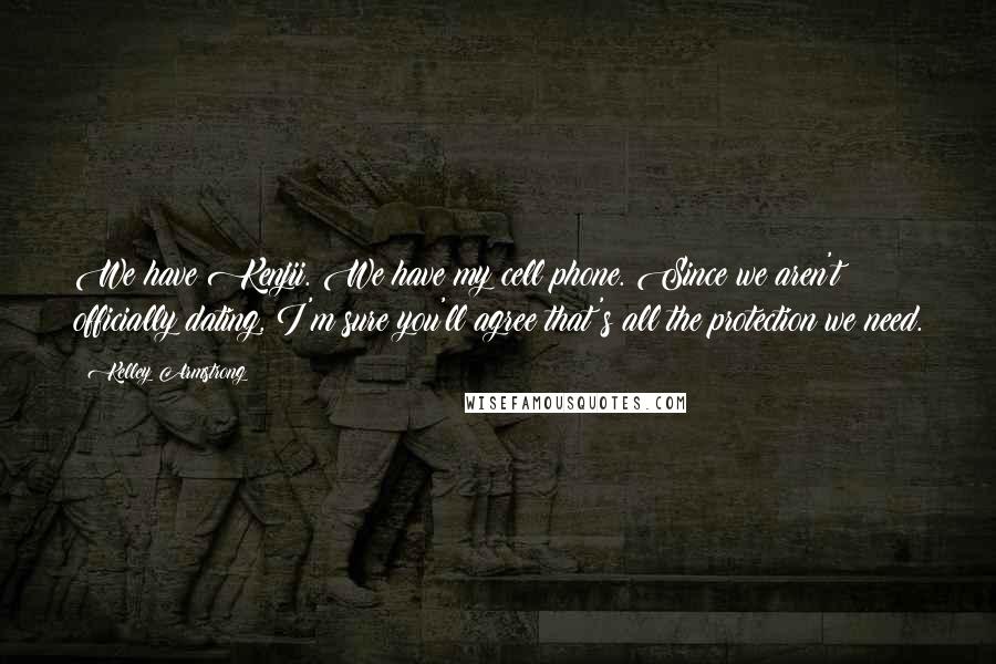Kelley Armstrong Quotes: We have Kenjii. We have my cell phone. Since we aren't officially dating, I'm sure you'll agree that's all the protection we need.