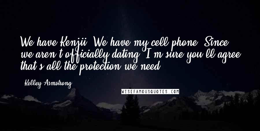 Kelley Armstrong Quotes: We have Kenjii. We have my cell phone. Since we aren't officially dating, I'm sure you'll agree that's all the protection we need.