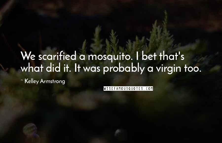 Kelley Armstrong Quotes: We scarified a mosquito. I bet that's what did it. It was probably a virgin too.