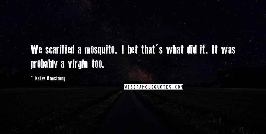 Kelley Armstrong Quotes: We scarified a mosquito. I bet that's what did it. It was probably a virgin too.