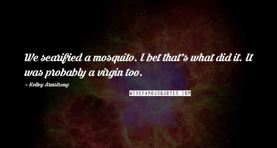 Kelley Armstrong Quotes: We scarified a mosquito. I bet that's what did it. It was probably a virgin too.