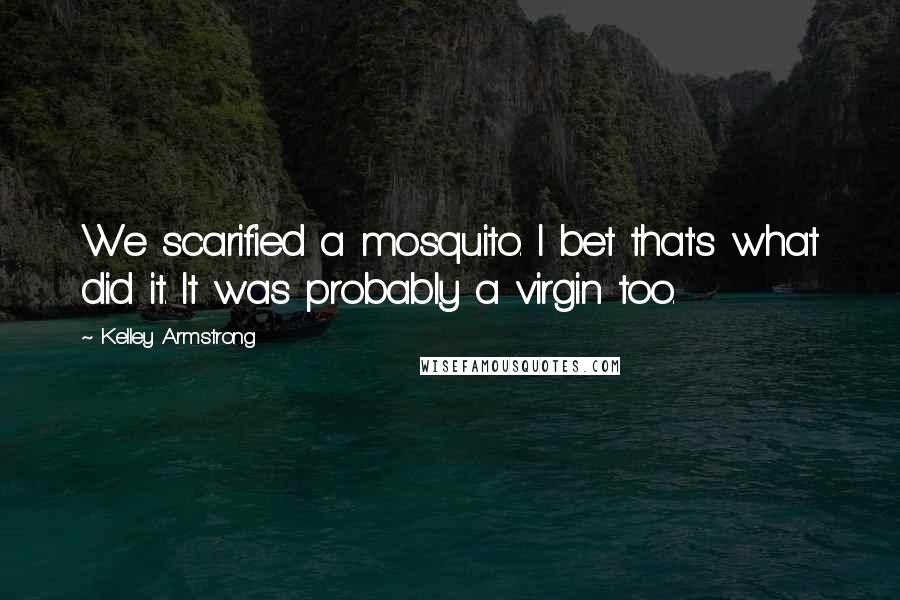 Kelley Armstrong Quotes: We scarified a mosquito. I bet that's what did it. It was probably a virgin too.